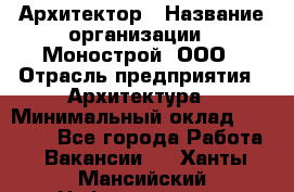 Архитектор › Название организации ­ Монострой, ООО › Отрасль предприятия ­ Архитектура › Минимальный оклад ­ 20 000 - Все города Работа » Вакансии   . Ханты-Мансийский,Нефтеюганск г.